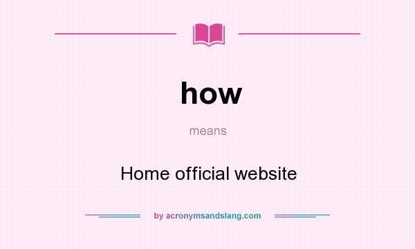 What does how mean? It stands for Home official website