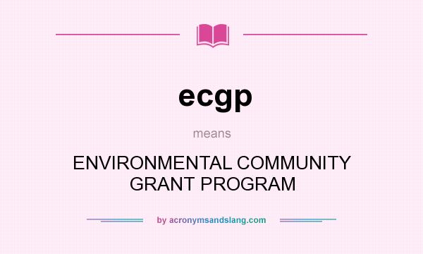 What does ecgp mean? It stands for ENVIRONMENTAL COMMUNITY GRANT PROGRAM