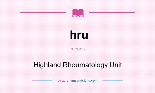 What does hru mean? It stands for Highland Rheumatology Unit