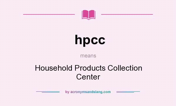 What does hpcc mean? It stands for Household Products Collection Center