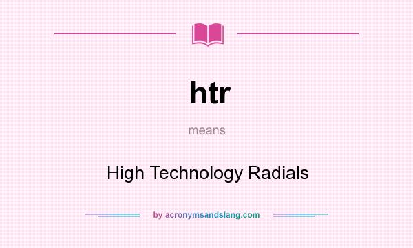 What does htr mean? It stands for High Technology Radials