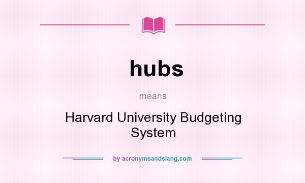 What does hubs mean? It stands for Harvard University Budgeting System