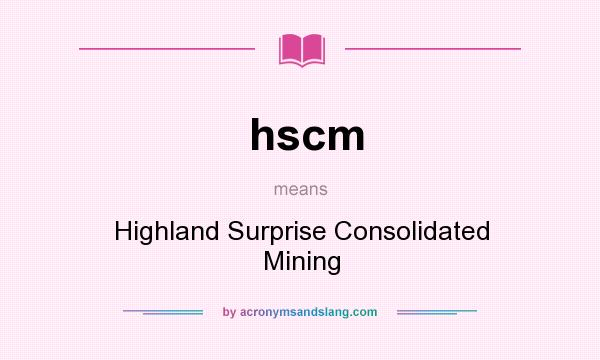 What does hscm mean? It stands for Highland Surprise Consolidated Mining