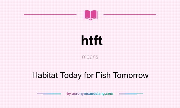 What does htft mean? It stands for Habitat Today for Fish Tomorrow