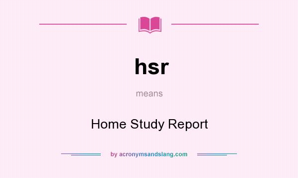 What does hsr mean? It stands for Home Study Report
