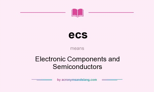 What does ecs mean? It stands for Electronic Components and Semiconductors
