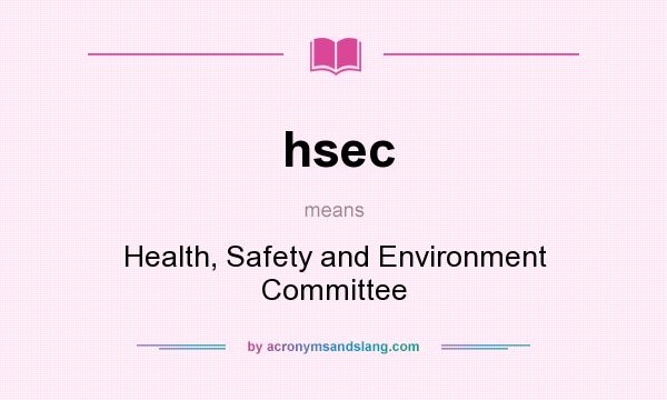 What does hsec mean? It stands for Health, Safety and Environment Committee