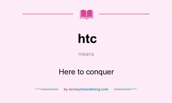 What does htc mean? It stands for Here to conquer