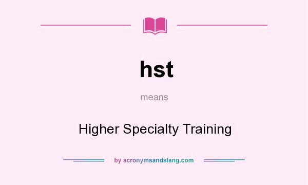 What does hst mean? It stands for Higher Specialty Training