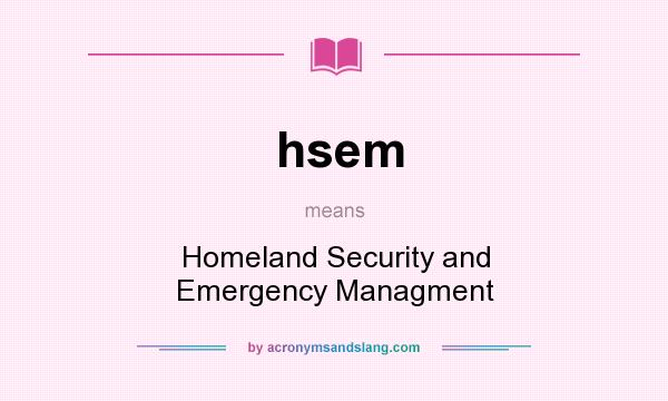 What does hsem mean? It stands for Homeland Security and Emergency Managment