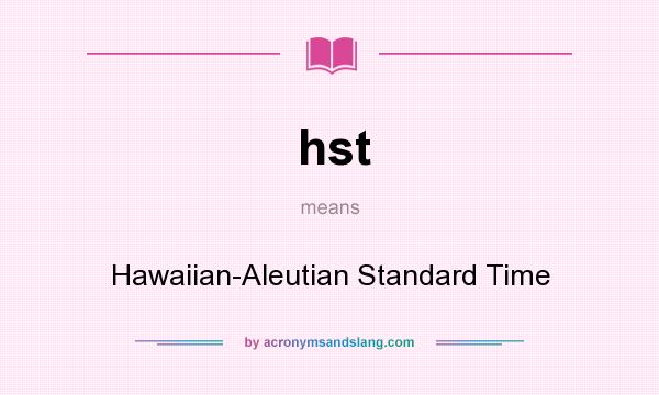 What does hst mean? It stands for Hawaiian-Aleutian Standard Time