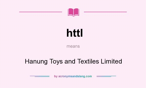 What does httl mean? It stands for Hanung Toys and Textiles Limited
