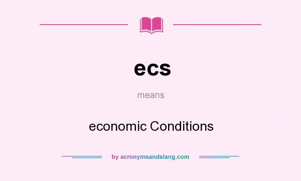 What does ecs mean? It stands for economic Conditions