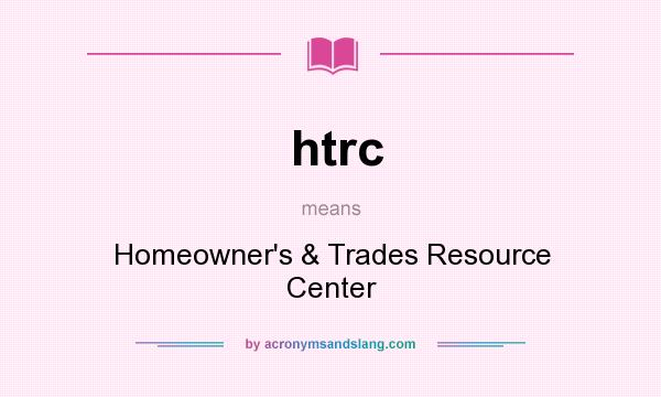 What does htrc mean? It stands for Homeowner`s & Trades Resource Center