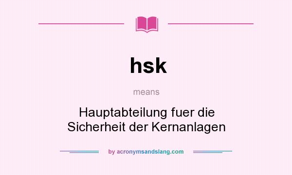 What does hsk mean? It stands for Hauptabteilung fuer die Sicherheit der Kernanlagen