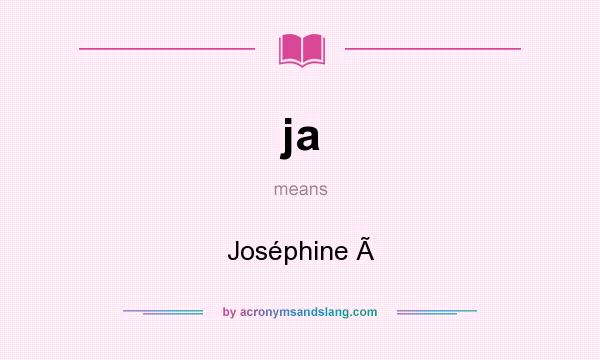 What does ja mean? It stands for Joséphine 