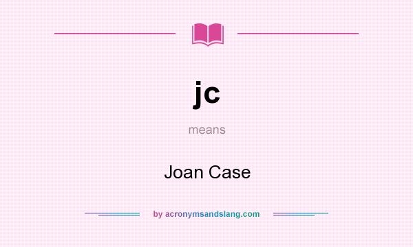 What does jc mean? It stands for Joan Case