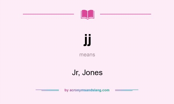 What does jj mean? It stands for Jr, Jones