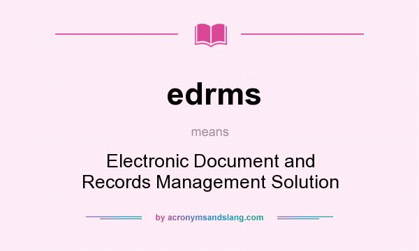 What does edrms mean? It stands for Electronic Document and Records Management Solution