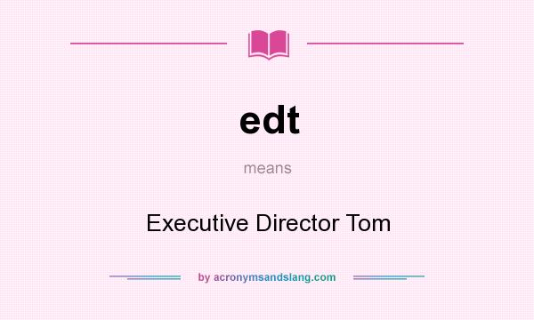 What does edt mean? It stands for Executive Director Tom