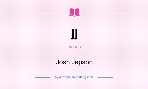 What does jj mean? It stands for Josh Jepson