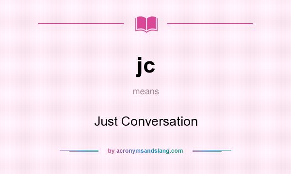 What does jc mean? It stands for Just Conversation