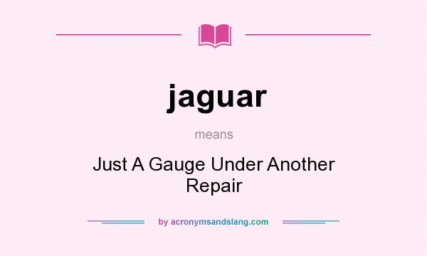 What does jaguar mean? It stands for Just A Gauge Under Another Repair