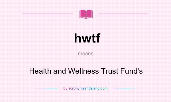 What does hwtf mean? It stands for Health and Wellness Trust Fund`s