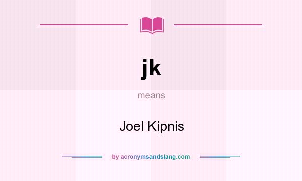 What does jk mean? It stands for Joel Kipnis