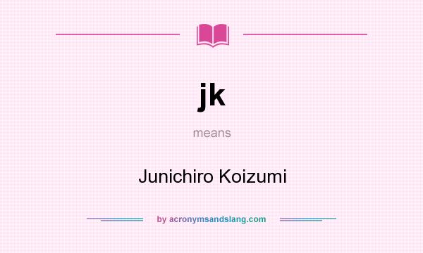 What does jk mean? It stands for Junichiro Koizumi