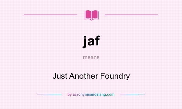 What does jaf mean? It stands for Just Another Foundry
