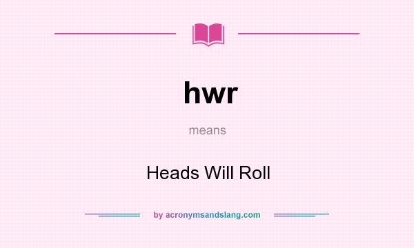 What does hwr mean? It stands for Heads Will Roll
