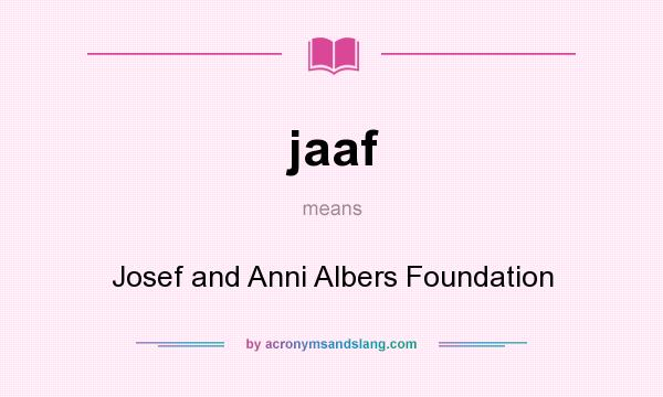 What does jaaf mean? It stands for Josef and Anni Albers Foundation