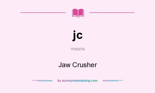 What does jc mean? It stands for Jaw Crusher