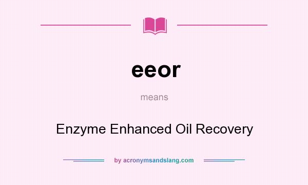 What does eeor mean? It stands for Enzyme Enhanced Oil Recovery
