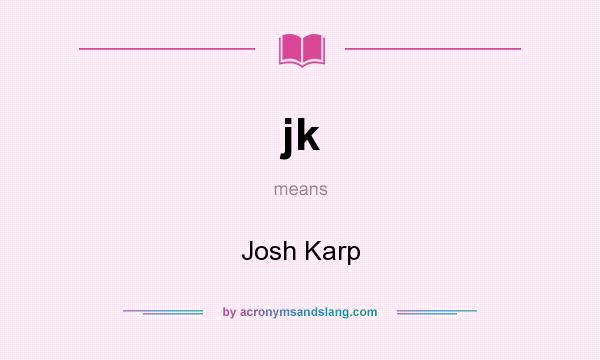 What does jk mean? It stands for Josh Karp