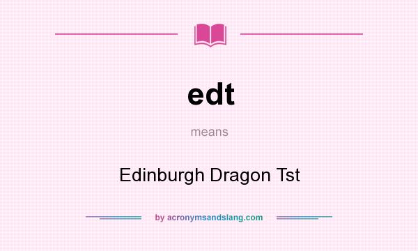 What does edt mean? It stands for Edinburgh Dragon Tst