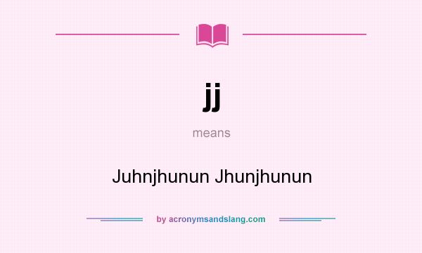 What does jj mean? It stands for Juhnjhunun Jhunjhunun