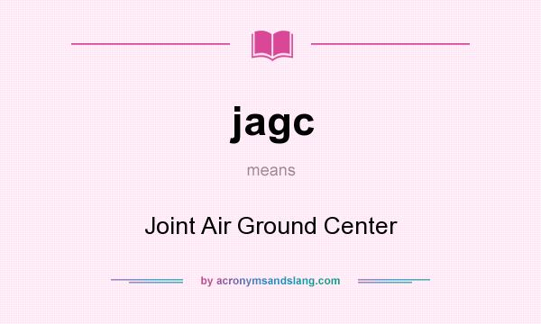What does jagc mean? It stands for Joint Air Ground Center