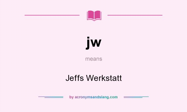 What does jw mean? It stands for Jeffs Werkstatt