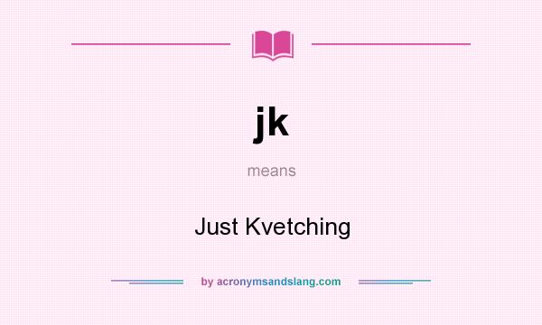 What does jk mean? It stands for Just Kvetching