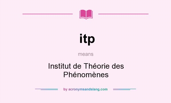 What does itp mean? It stands for Institut de Théorie des Phénomènes