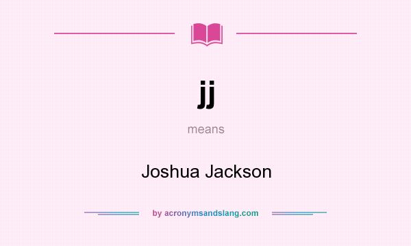 What does jj mean? It stands for Joshua Jackson