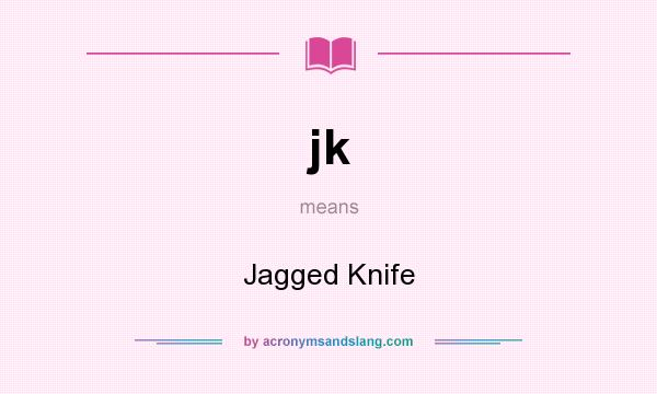 What does jk mean? It stands for Jagged Knife