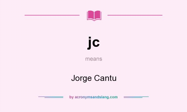 What does jc mean? It stands for Jorge Cantu