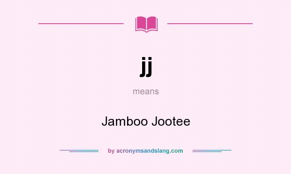 What does jj mean? It stands for Jamboo Jootee