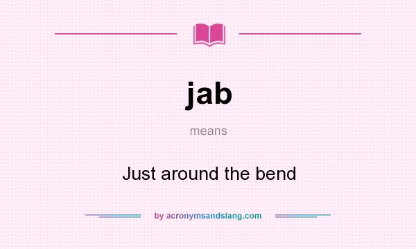 What does jab mean? It stands for Just around the bend