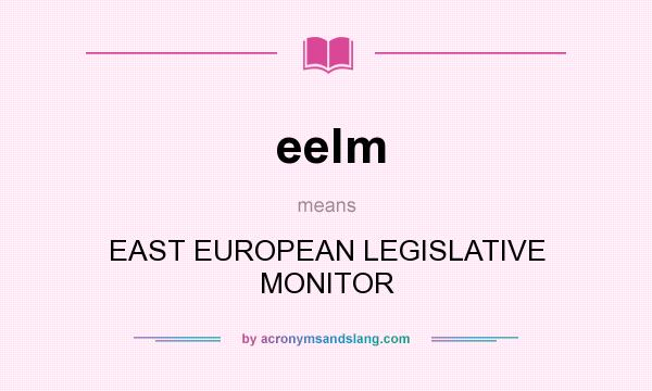 What does eelm mean? It stands for EAST EUROPEAN LEGISLATIVE MONITOR