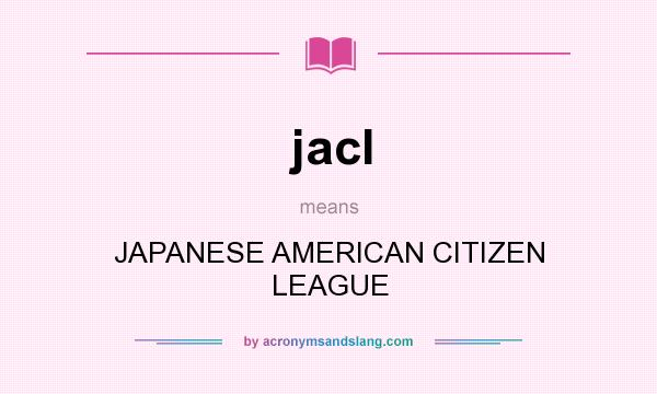 What does jacl mean? It stands for JAPANESE AMERICAN CITIZEN LEAGUE