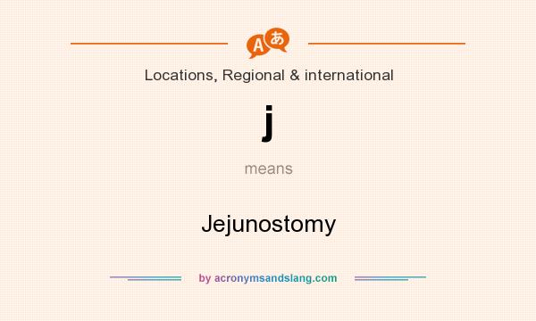 What does j mean? It stands for Jejunostomy
